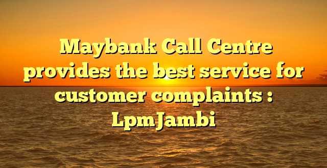  Maybank Call Centre provides the best service for customer complaints : LpmJambi